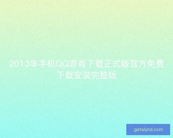 2013年手机QQ游戏下载正式版官方免费下载安装完整版 2013年手机QQ游戏下载正式版官方免费下载安装完整版