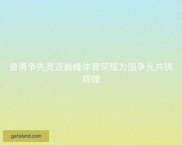奋勇争先竞逐巅峰体育荣耀为国争光共铸辉煌 奋勇争先竞逐巅峰体育荣耀为国争光共铸辉煌