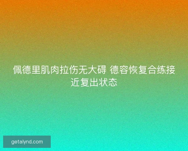 佩德里肌肉拉伤无大碍 德容恢复合练接近复出状态