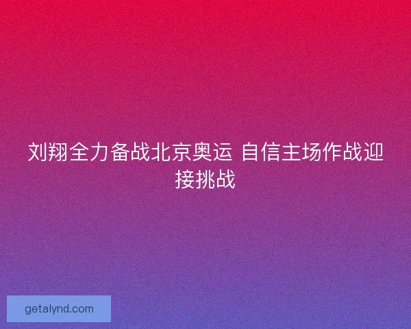 刘翔全力备战北京奥运 自信主场作战迎接挑战