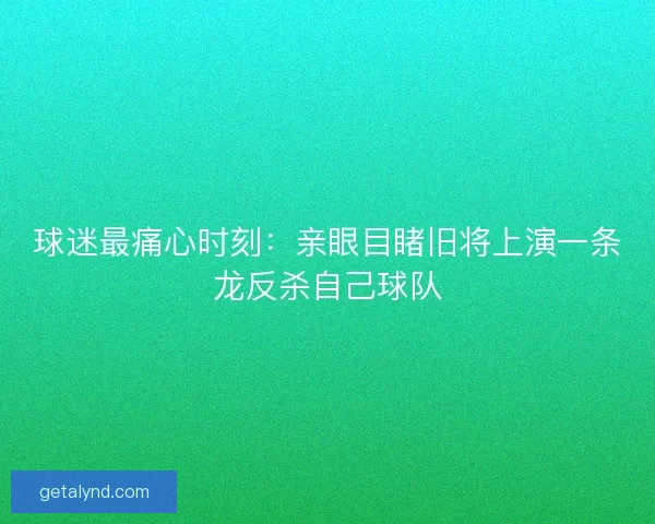 球迷最痛心时刻：亲眼目睹旧将上演一条龙反杀自己球队