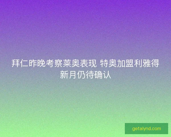 拜仁昨晚考察莱奥表现 特奥加盟利雅得新月仍待确认
