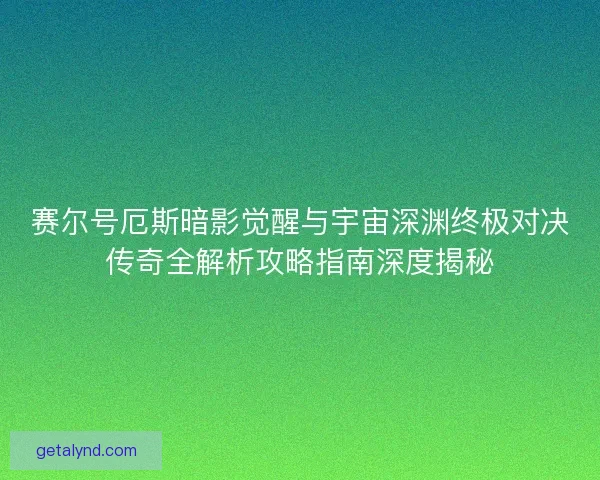 赛尔号厄斯暗影觉醒与宇宙深渊终极对决传奇全解析攻略指南深度揭秘